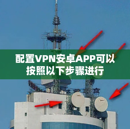 配置VPN安卓APP可以按照以下步骤进行