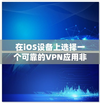 在iOS设备上选择一个可靠的VPN应用非常重要，因为它可以帮助保护你的隐私和安全。以下是一些经过验证的VPN应用推荐，适合iOS用户