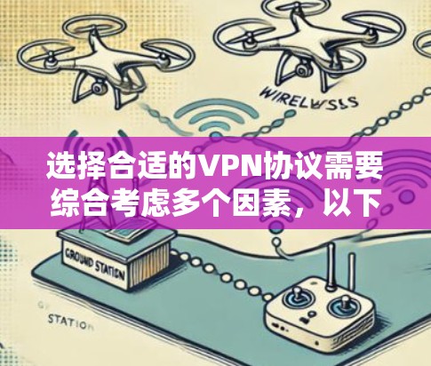 选择合适的VPN协议需要综合考虑多个因素，以下是根据您的需求和考虑因素整理的建议