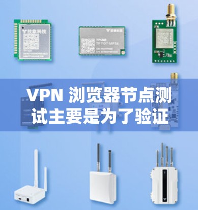 VPN 浏览器节点测试主要是为了验证和评估VPN服务提供商的节点性能、稳定性和安全性。以下是一些常见的测试步骤和方法