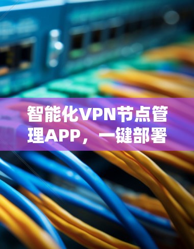 智能化VPN节点管理APP，一键部署，多维监控，高效管理