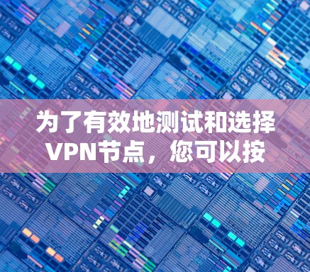 为了有效地测试和选择VPN节点，您可以按照以下步骤使用各种工具