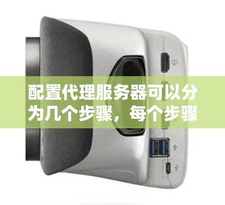 配置代理服务器可以分为几个步骤，每个步骤都需要仔细处理，以确保代理服务器能够正常工作并满足需求。以下是一个结构化的指南