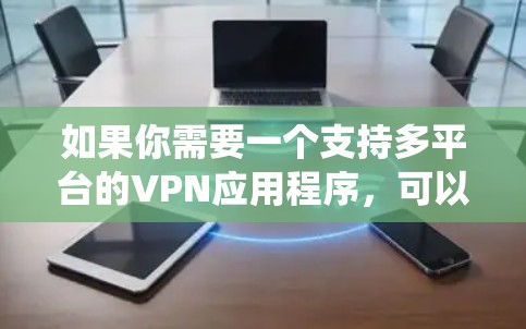 如果你需要一个支持多平台的VPN应用程序，可以考虑以下几种选择，这些应用程序通常支持Windows、macOS、Linux、iOS和Android等多种操作系统