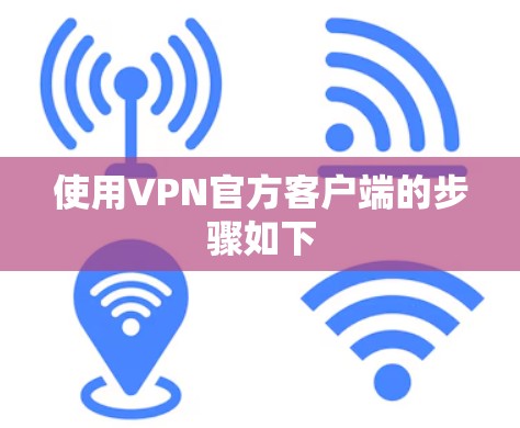 使用VPN官方客户端的步骤如下