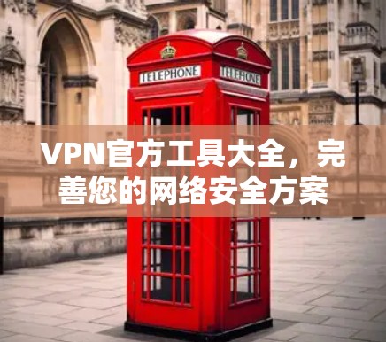 VPN官方工具大全，完善您的网络安全方案