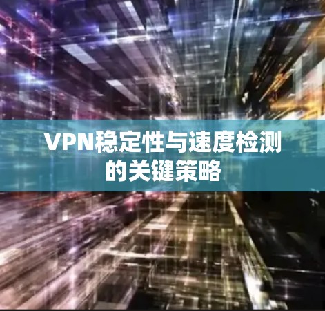 VPN稳定性与速度检测的关键策略