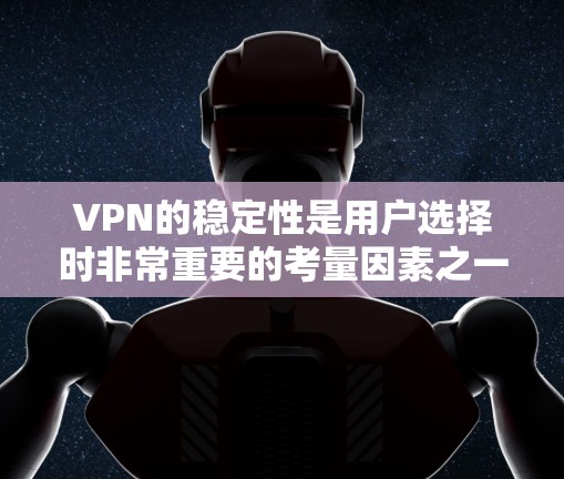 VPN的稳定性是用户选择时非常重要的考量因素之一。以下是一些在稳定性方面表现较好的VPN服务提供商的推荐，根据用户评价和市场反馈进行整理