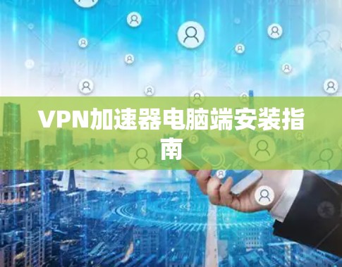 VPN加速器电脑端安装指南