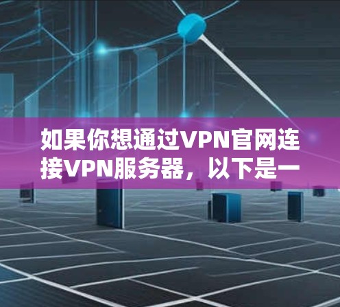 如果你想通过VPN官网连接VPN服务器，以下是一般步骤指南
