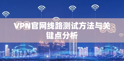 VPN官网线路测试方法与关键点分析