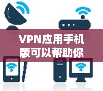 VPN应用手机版可以帮助你在移动设备上匿名上网，保护隐私，绕过地区限制。以下是安装和使用VPN手机版的步骤