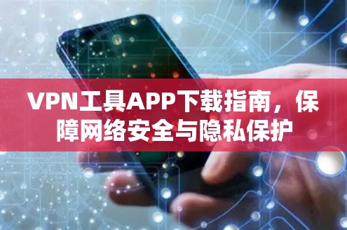 VPN工具APP下载指南，保障网络安全与隐私保护