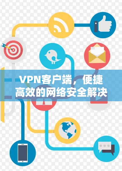 VPN客户端，便捷高效的网络安全解决方案