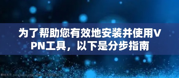 为了帮助您有效地安装并使用VPN工具，以下是分步指南