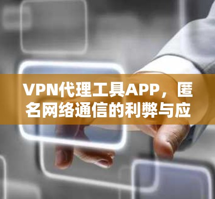 VPN代理工具APP，匿名网络通信的利弊与应用场景分析