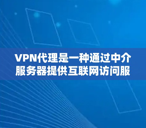 VPN代理是一种通过中介服务器提供互联网访问服务的方式，用户无需自行配置即可使用，适合普通用户。以下是对VPN代理的详细分析