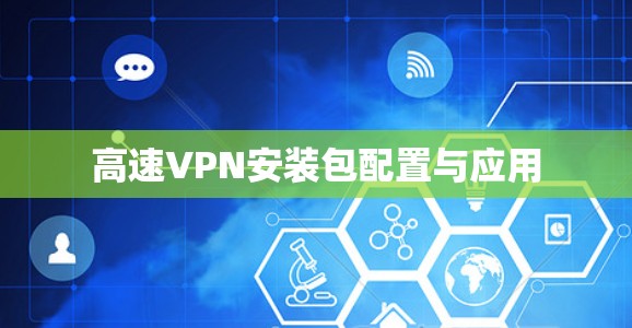 高速VPN安装包配置与应用