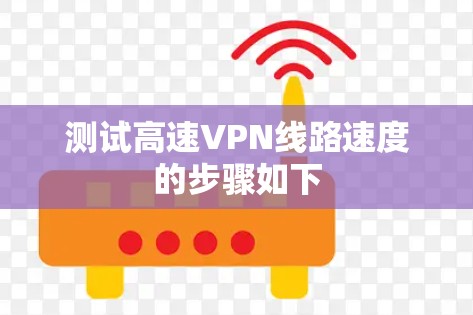 测试高速VPN线路速度的步骤如下