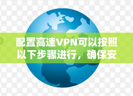 配置高速VPN可以按照以下步骤进行，确保安全且高效地连接