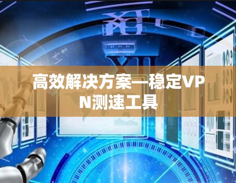 高效解决方案—稳定VPN测速工具