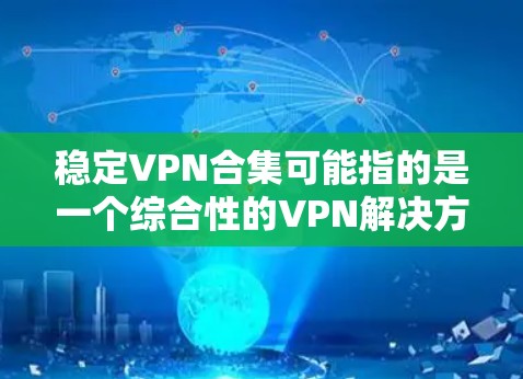 稳定VPN合集可能指的是一个综合性的VPN解决方案，旨在提供稳定、安全且高效的网络连接。以下是一些关于稳定VPN的建议和资源