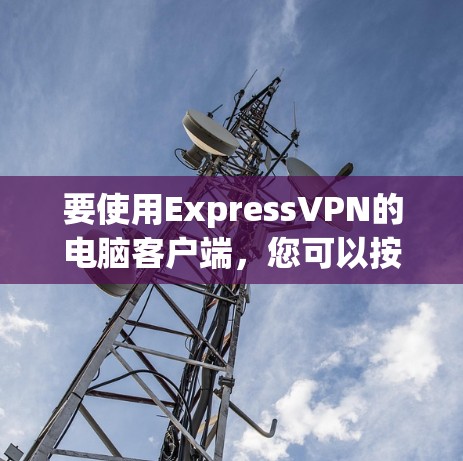 要使用ExpressVPN的电脑客户端，您可以按照以下步骤操作
