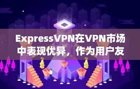 ExpressVPN在VPN市场中表现优异，作为用户友好的选择，它在多个方面展现出色。以下是对ExpressVPN的详细分析和推荐
