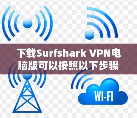 下载Surfshark VPN电脑版可以按照以下步骤进行