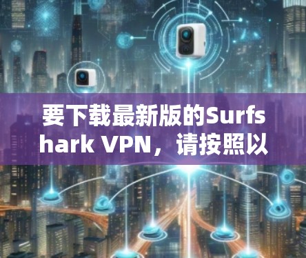 要下载最新版的Surfshark VPN，请按照以下步骤操作