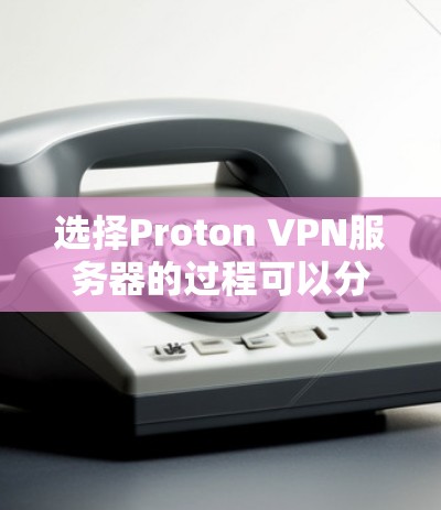 选择Proton VPN服务器的过程可以分为以下几个步骤