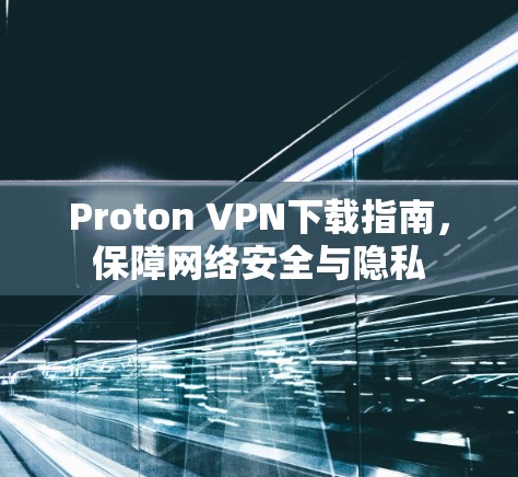 Proton VPN下载指南，保障网络安全与隐私