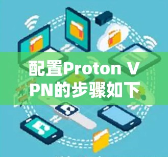 配置Proton VPN的步骤如下