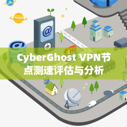 CyberGhost VPN节点测速评估与分析