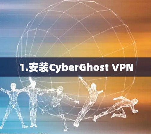 1.安装CyberGhost VPN