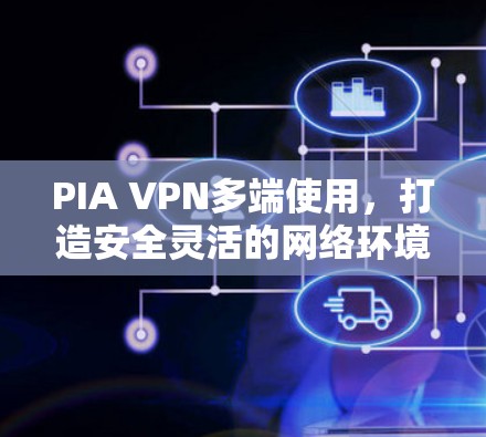PIA VPN多端使用，打造安全灵活的网络环境