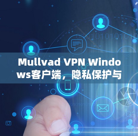Mullvad VPN Windows客户端，隐私保护与高性能的完美结合