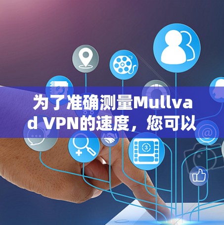 为了准确测量Mullvad VPN的速度，您可以按照以下步骤进行测试