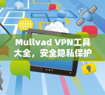 Mullvad VPN工具大全，安全隐私保护与网络自由
