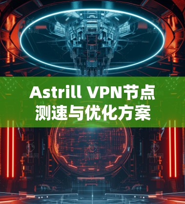 Astrill VPN节点测速与优化方案