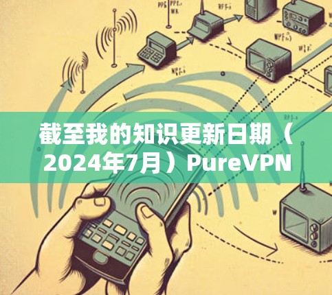 截至我的知识更新日期（2024年7月）PureVPN的最新版本信息可能会有所不同。建议您通过以下方式获取最新信息