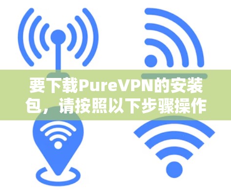 要下载PureVPN的安装包，请按照以下步骤操作