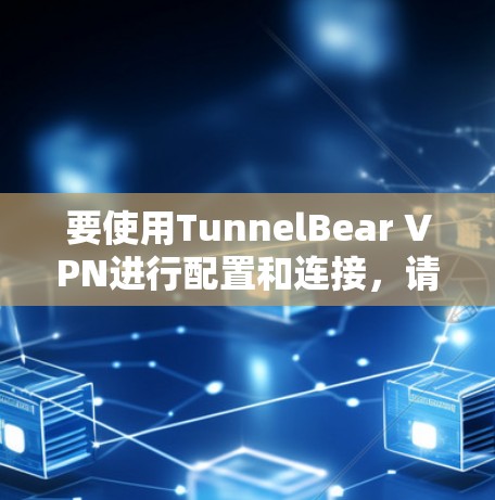 要使用TunnelBear VPN进行配置和连接，请按照以下步骤操作