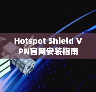 Hotspot Shield VPN官网安装指南