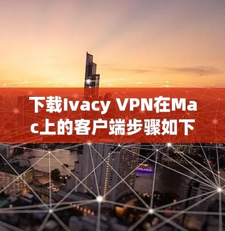 下载Ivacy VPN在Mac上的客户端步骤如下
