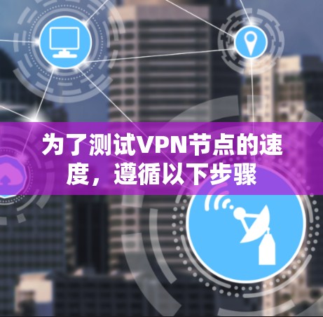 为了测试VPN节点的速度，遵循以下步骤