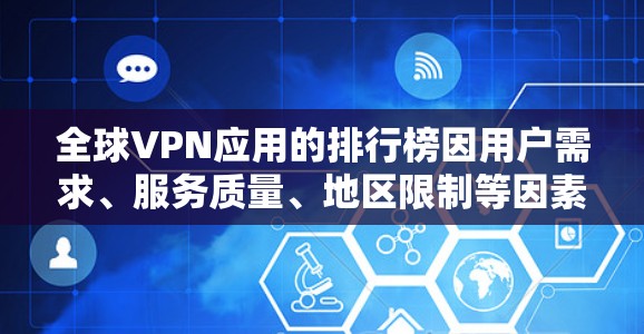 全球VPN应用的排行榜因用户需求、服务质量、地区限制等因素而有所不同。以下是一些主要的VPN服务提供商及其特点，供您参考
