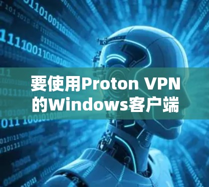 要使用Proton VPN的Windows客户端，可以按照以下步骤操作