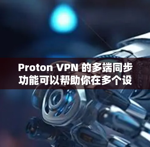 Proton VPN 的多端同步功能可以帮助你在多个设备上管理同一个 VPN 连接，确保所有设备都连接到相同的服务器。以下是详细的步骤指南