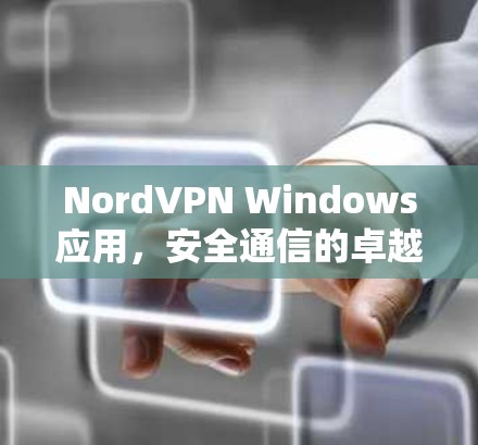 NordVPN Windows应用，安全通信的卓越解决方案
